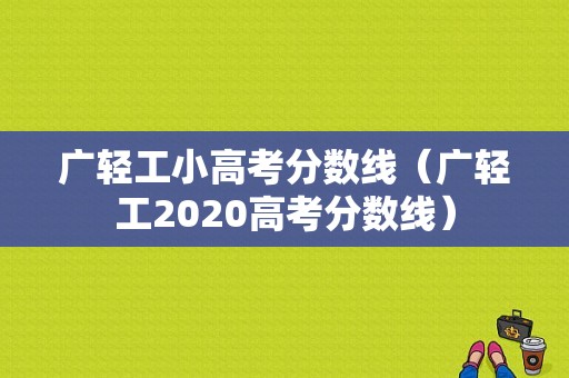 广轻工小高考分数线（广轻工2020高考分数线）