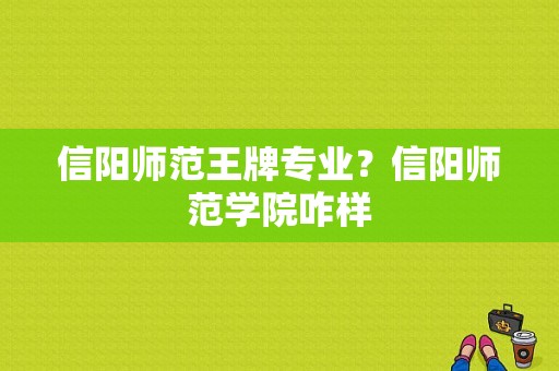 信阳师范王牌专业？信阳师范学院咋样