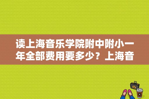 读上海音乐学院附中附小一年全部费用要多少？上海音乐学院学费多少