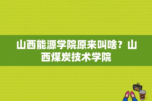 山西能源学院原来叫啥？山西煤炭技术学院