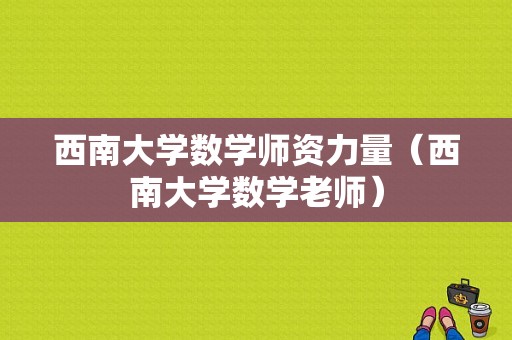 西南大学数学师资力量（西南大学数学老师）-图1