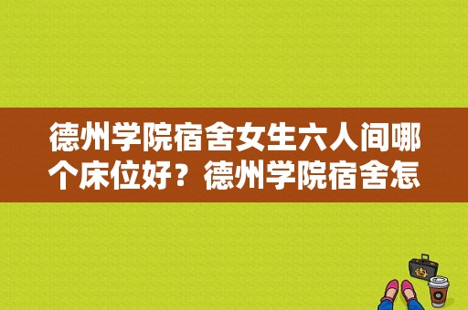 德州学院宿舍女生六人间哪个床位好？德州学院宿舍怎么样