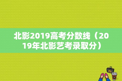 北影2019高考分数线（2019年北影艺考录取分）