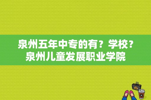 泉州五年中专的有？学校？泉州儿童发展职业学院