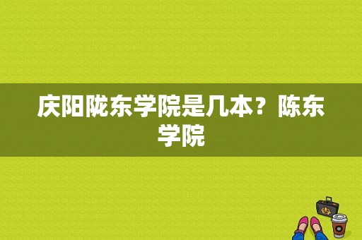 庆阳陇东学院是几本？陈东学院-图1