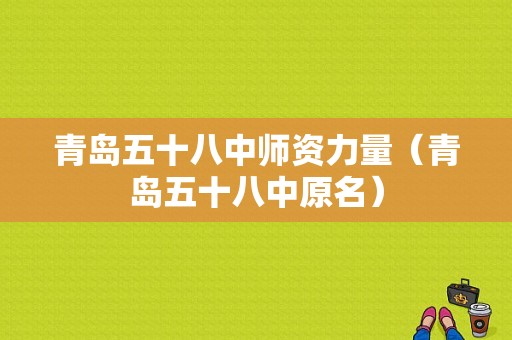 青岛五十八中师资力量（青岛五十八中原名）