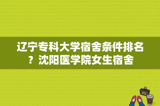 辽宁专科大学宿舍条件排名？沈阳医学院女生宿舍