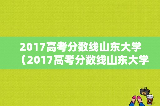 2017高考分数线山东大学（2017高考分数线山东大学多少分）