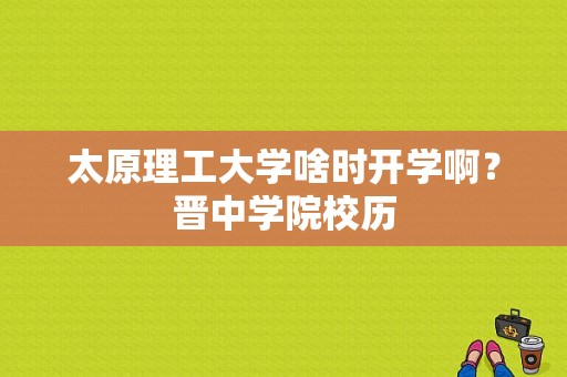 太原理工大学啥时开学啊？晋中学院校历-图1