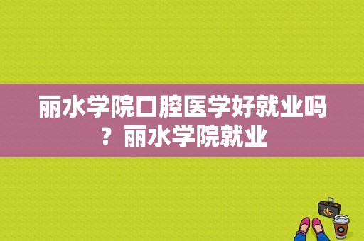 丽水学院口腔医学好就业吗？丽水学院就业