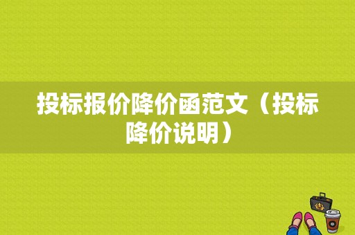 投标报价降价函范文（投标降价说明）