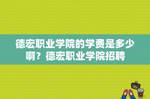 德宏职业学院的学费是多少啊？德宏职业学院招聘