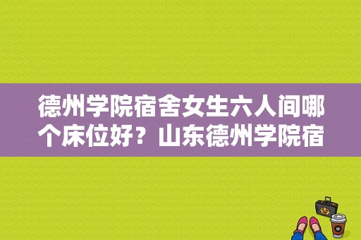 德州学院宿舍女生六人间哪个床位好？山东德州学院宿舍-图1