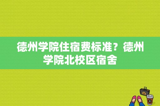 德州学院住宿费标准？德州学院北校区宿舍