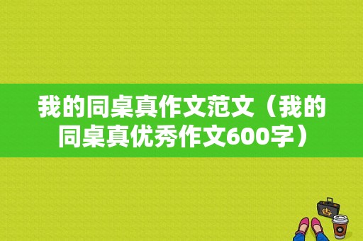 我的同桌真作文范文（我的同桌真优秀作文600字）-图1