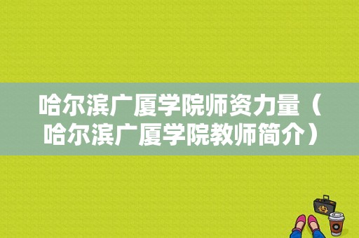 哈尔滨广厦学院师资力量（哈尔滨广厦学院教师简介）-图1