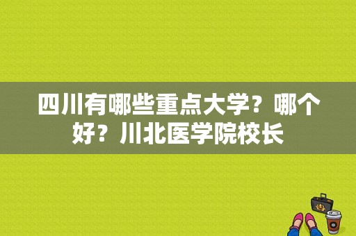 四川有哪些重点大学？哪个好？川北医学院校长