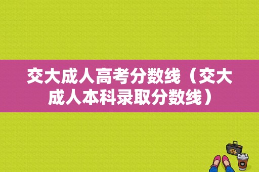 交大成人高考分数线（交大成人本科录取分数线）