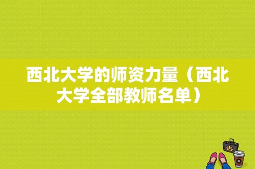 西北大学的师资力量（西北大学全部教师名单）