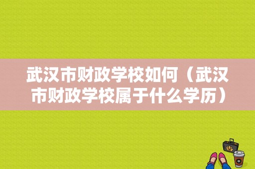 武汉市财政学校如何（武汉市财政学校属于什么学历）