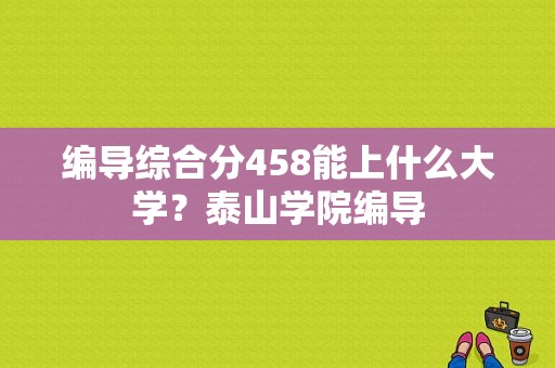 编导综合分458能上什么大学？泰山学院编导