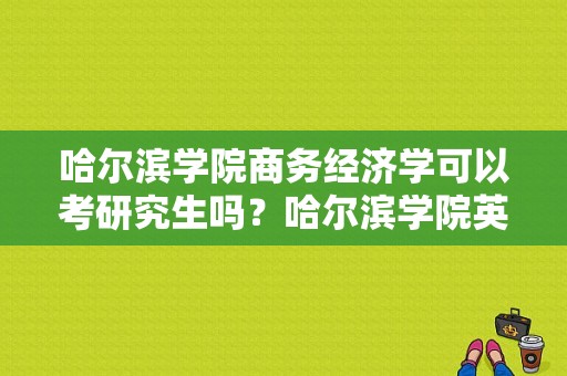 哈尔滨学院商务经济学可以考研究生吗？哈尔滨学院英语专业