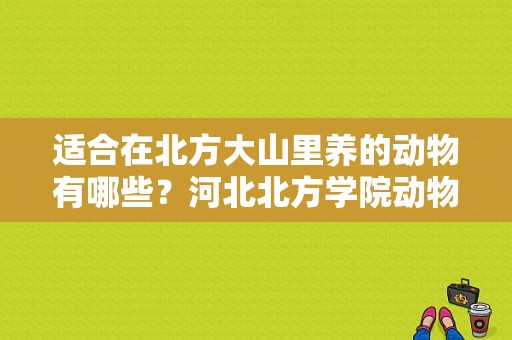 适合在北方大山里养的动物有哪些？河北北方学院动物医学