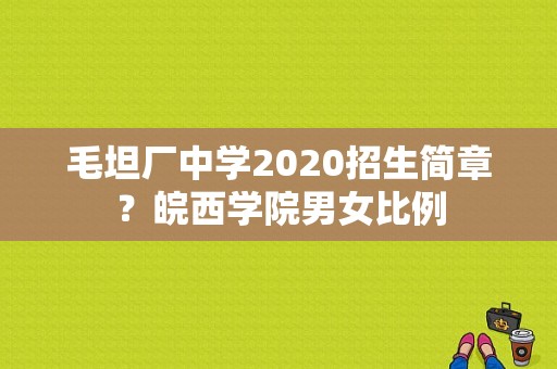 毛坦厂中学2020招生简章？皖西学院男女比例