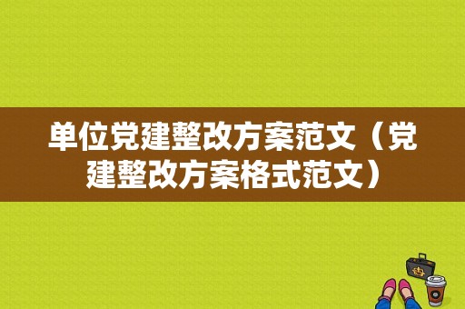 单位党建整改方案范文（党建整改方案格式范文）-图1