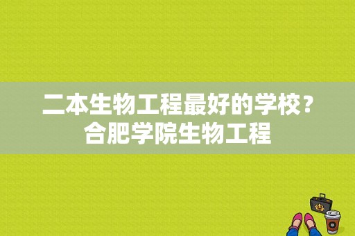 二本生物工程最好的学校？合肥学院生物工程