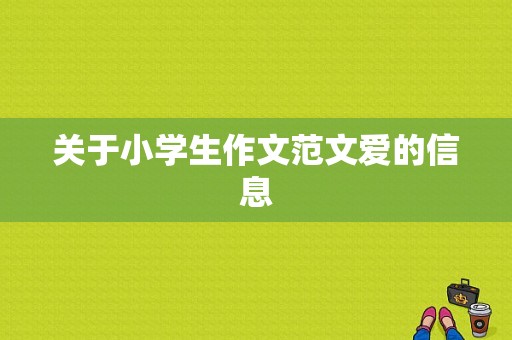 关于小学生作文范文爱的信息-图1