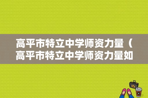 高平市特立中学师资力量（高平市特立中学师资力量如何）-图1