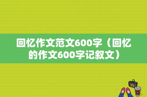 回忆作文范文600字（回忆的作文600字记叙文）-图1