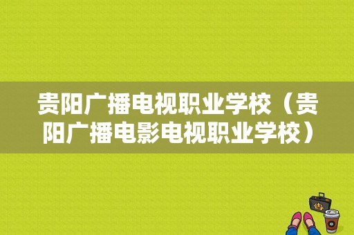 贵阳广播电视职业学校（贵阳广播电影电视职业学校）-图1