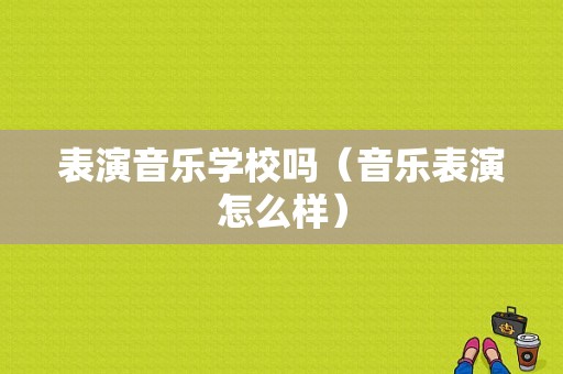 表演音乐学校吗（音乐表演怎么样）