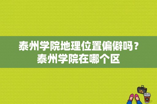 泰州学院地理位置偏僻吗？泰州学院在哪个区-图1