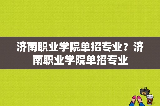 济南职业学院单招专业？济南职业学院单招专业