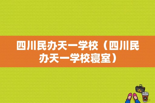 四川民办天一学校（四川民办天一学校寝室）-图1