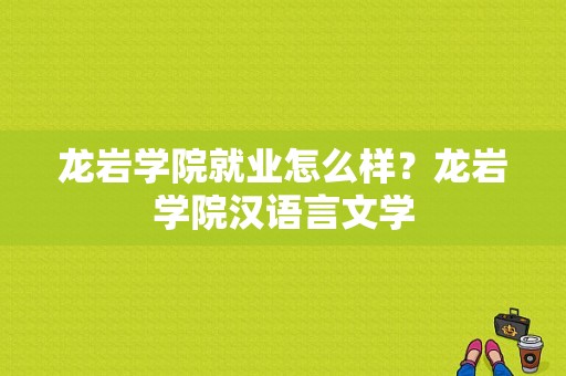 龙岩学院就业怎么样？龙岩学院汉语言文学