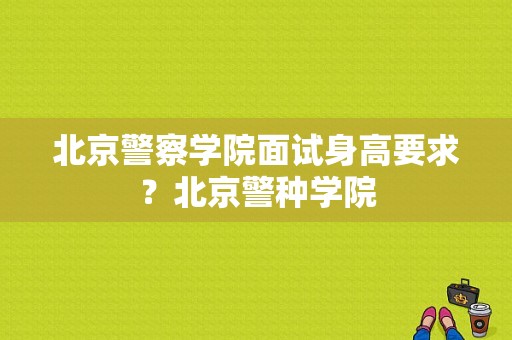 北京警察学院面试身高要求？北京警种学院