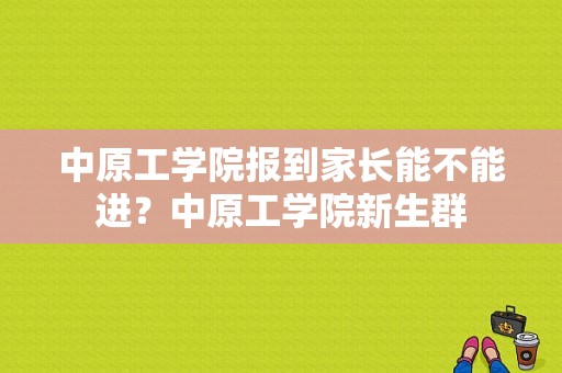 中原工学院报到家长能不能进？中原工学院新生群