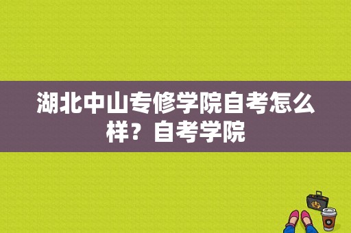 湖北中山专修学院自考怎么样？自考学院