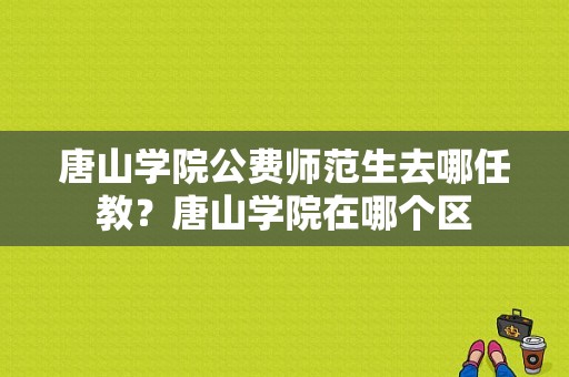 唐山学院公费师范生去哪任教？唐山学院在哪个区