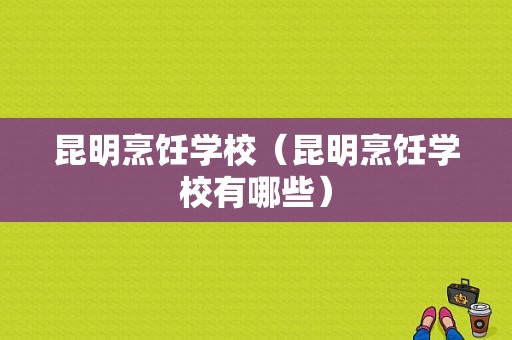 昆明烹饪学校（昆明烹饪学校有哪些）