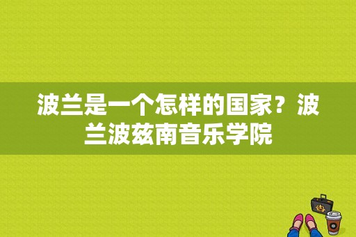 波兰是一个怎样的国家？波兰波兹南音乐学院-图1