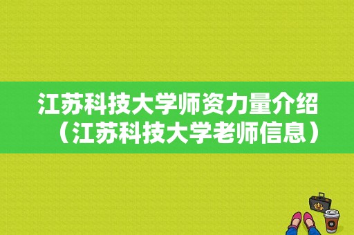 江苏科技大学师资力量介绍（江苏科技大学老师信息）-图1