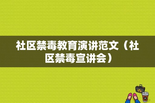 社区禁毒教育演讲范文（社区禁毒宣讲会）-图1