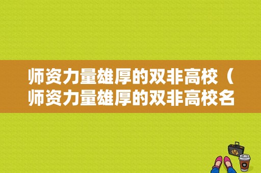 师资力量雄厚的双非高校（师资力量雄厚的双非高校名单）