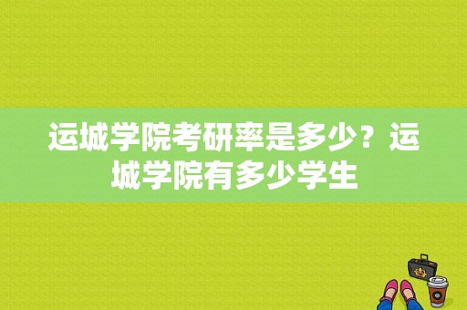 运城学院考研率是多少？运城学院有多少学生