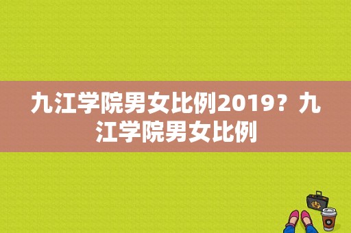 九江学院男女比例2019？九江学院男女比例-图1